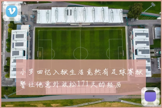 小罗回忆入狱生活竟然有足球赛狱警让他意外放松171天的经历