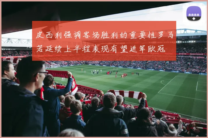 皮西利强调客场胜利的重要性罗马若延续上半程表现有望进军欧冠