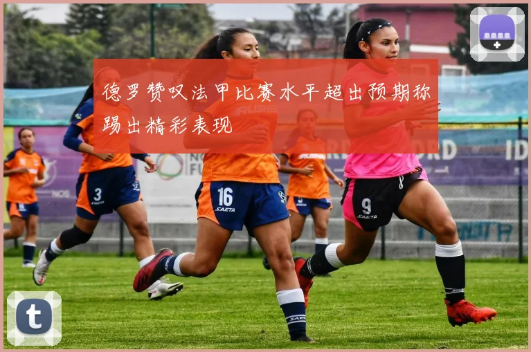 德罗赞叹法甲比赛水平超出预期称踢出精彩表现