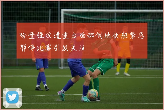 哈登强攻遭重击面部倒地快船紧急暂停比赛引发关注