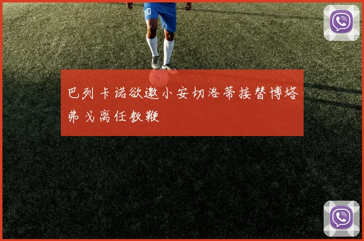 巴列卡诺欲邀小安切洛蒂接替博塔弗戈离任教鞭
