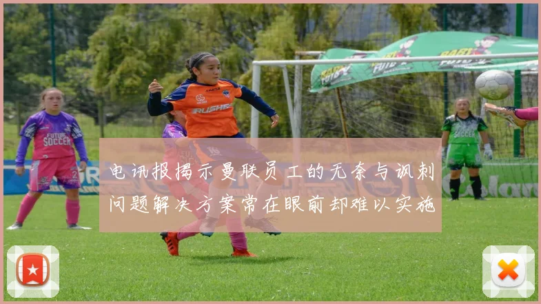 电讯报揭示曼联员工的无奈与讽刺问题解决方案常在眼前却难以实施