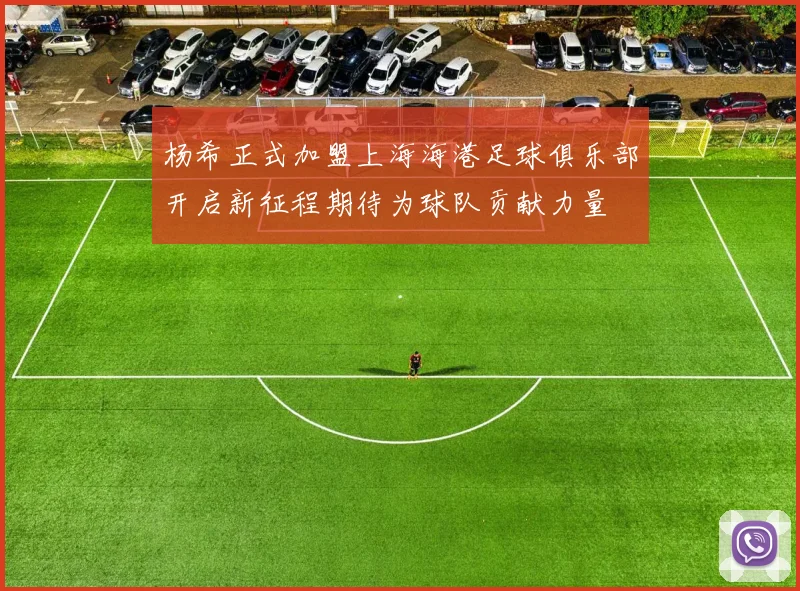 杨希正式加盟上海海港足球俱乐部开启新征程期待为球队贡献力量