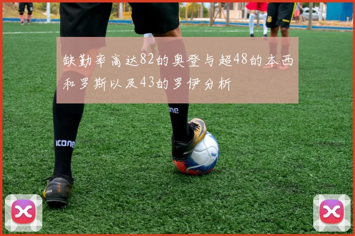 缺勤率高达82的奥登与超48的本西和罗斯以及43的罗伊分析