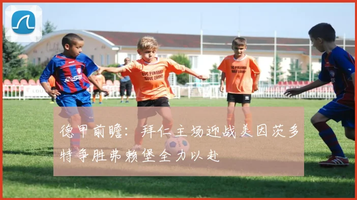 德甲前瞻：拜仁主场迎战美因茨多特争胜弗赖堡全力以赴