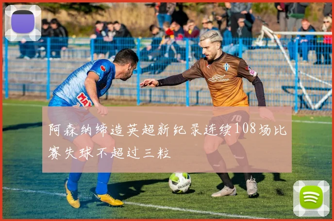 阿森纳缔造英超新纪录连续108场比赛失球不超过三粒
