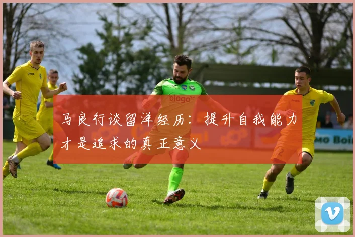 马良行谈留洋经历：提升自我能力才是追求的真正意义