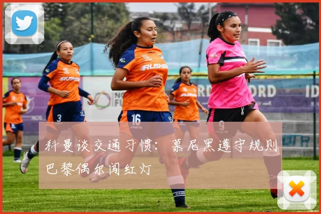 科曼谈交通习惯：慕尼黑遵守规则巴黎偶尔闯红灯