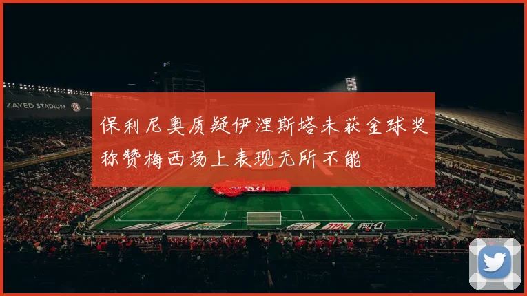 保利尼奥质疑伊涅斯塔未获金球奖称赞梅西场上表现无所不能